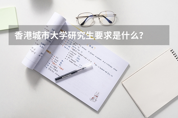 香港城市大学研究生要求是什么？