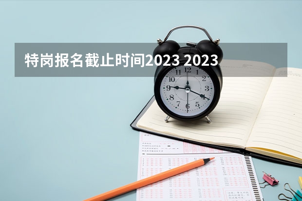 特岗报名截止时间2023 2023年特岗考试时间